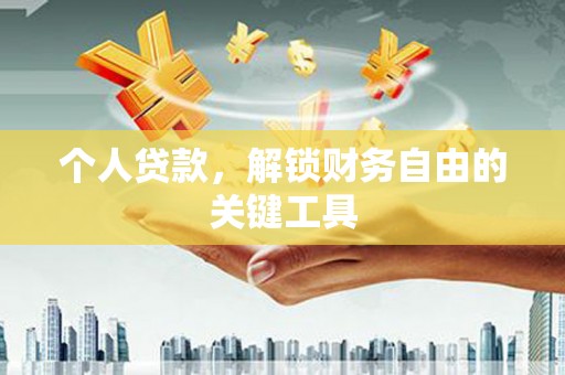 合川个人贷款，解锁财务自由的关键工具