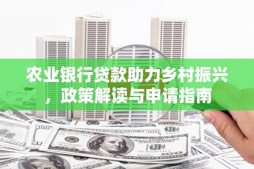合川农业银行贷款助力乡村振兴，政策解读与申请指南