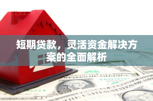 合川短期贷款，灵活资金解决方案的全面解析