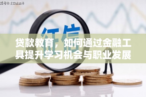 合川贷款教育，如何通过金融工具提升学习机会与职业发展