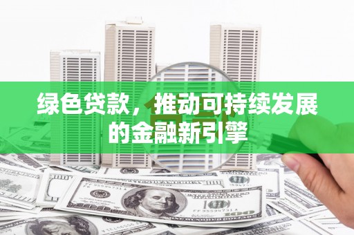 合川绿色贷款，推动可持续发展的金融新引擎