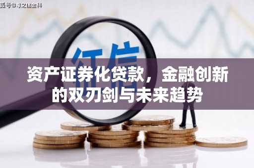 合川资产证券化贷款，金融创新的双刃剑与未来趋势