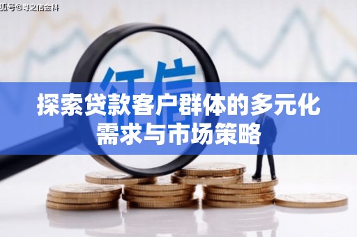 合川探索贷款客户群体的多元化需求与市场策略