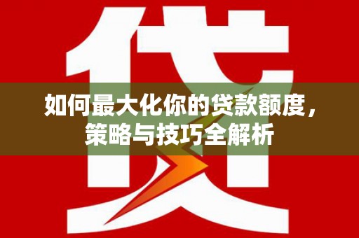 合川如何最大化你的贷款额度，策略与技巧全解析