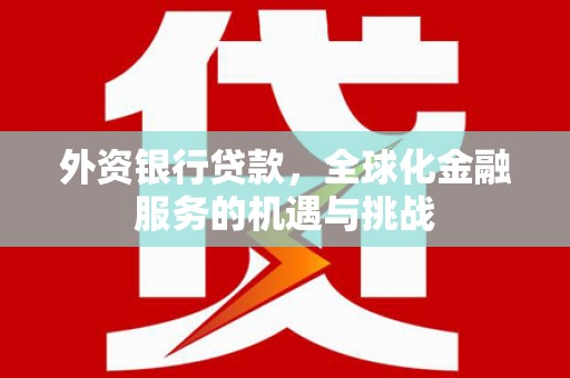 合川外资银行贷款，全球化金融服务的机遇与挑战