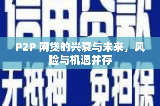 合川P2P 网贷的兴衰与未来，风险与机遇并存