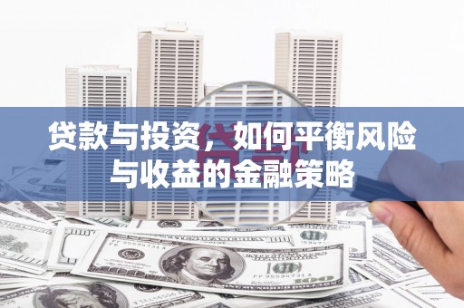 合川贷款与投资，如何平衡风险与收益的金融策略