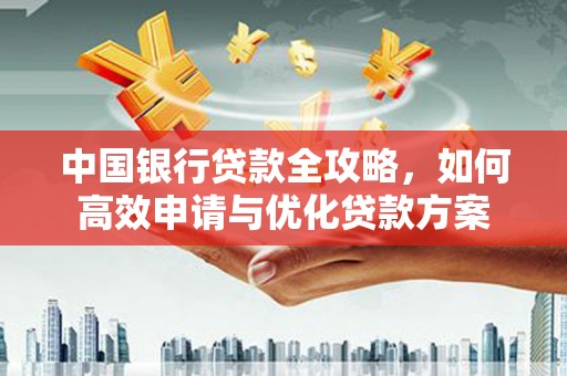 合川中国银行贷款全攻略，如何高效申请与优化贷款方案