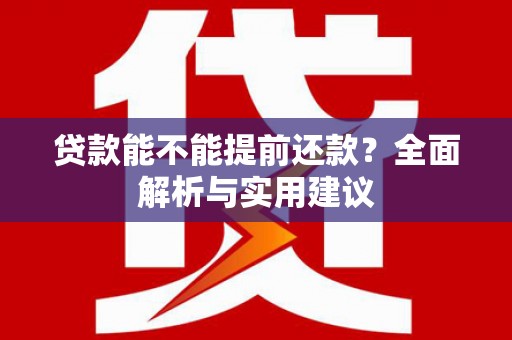 合川贷款能不能提前还款？全面解析与实用建议