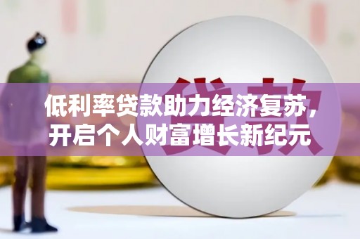 合川低利率贷款助力经济复苏，开启个人财富增长新纪元