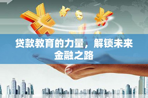合川贷款教育的力量，解锁未来金融之路