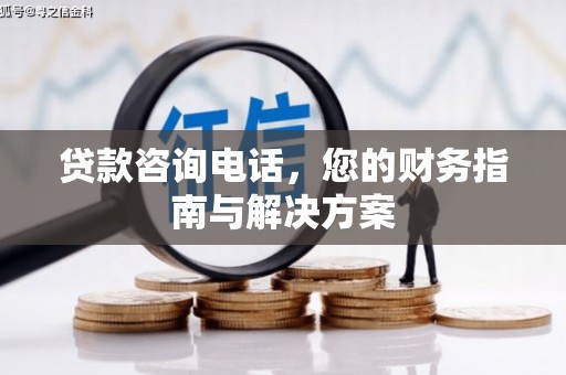 合川贷款咨询电话，您的财务指南与解决方案