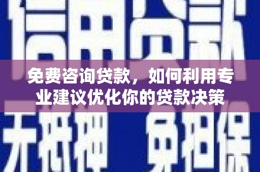 合川免费咨询贷款，如何利用专业建议优化你的贷款决策