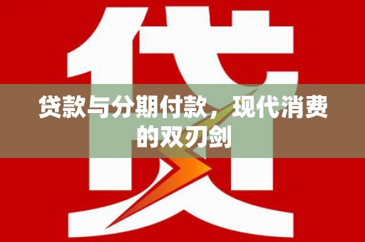 合川贷款与分期付款，现代消费的双刃剑