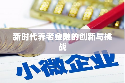 合川新时代养老金融的创新与挑战