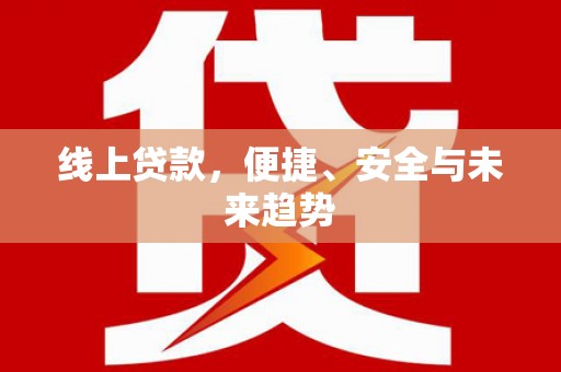 合川线上贷款，便捷、安全与未来趋势