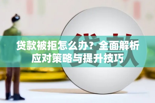 合川贷款被拒怎么办？全面解析应对策略与提升技巧