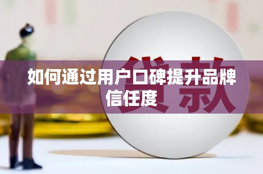 合川如何通过用户口碑提升品牌信任度