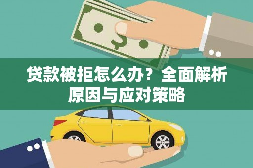 合川贷款被拒怎么办？全面解析原因与应对策略