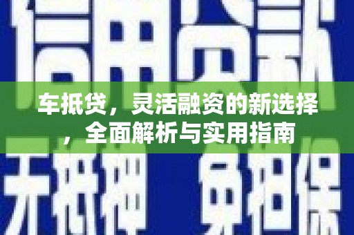 合川车抵贷，灵活融资的新选择，全面解析与实用指南