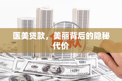 合川医美贷款，美丽背后的隐秘代价