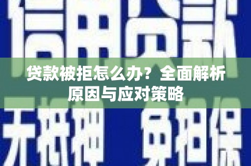 合川贷款被拒怎么办？全面解析原因与应对策略