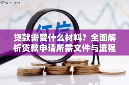 合川贷款需要什么材料？全面解析贷款申请所需文件与流程