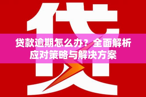 合川贷款逾期怎么办？全面解析应对策略与解决方案
