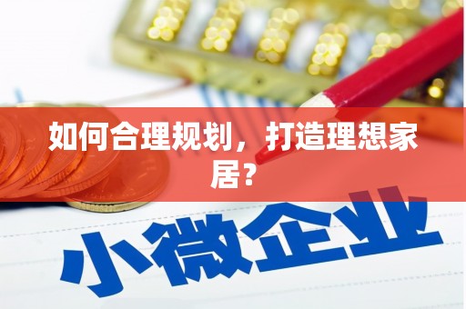 合川如何合理规划，打造理想家居？