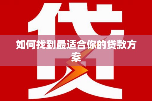 合川如何找到最适合你的贷款方案