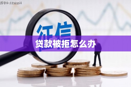 合川贷款被拒怎么办