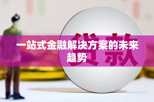 合川一站式金融解决方案的未来趋势