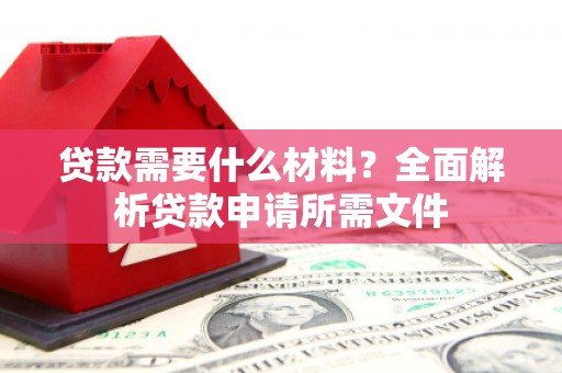 合川贷款需要什么材料？全面解析贷款申请所需文件