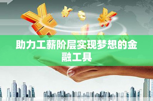 合川助力工薪阶层实现梦想的金融工具