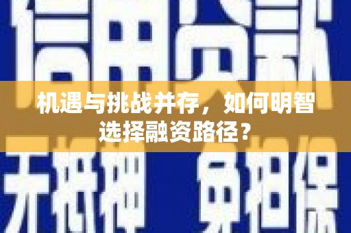 合川机遇与挑战并存，如何明智选择融资路径？