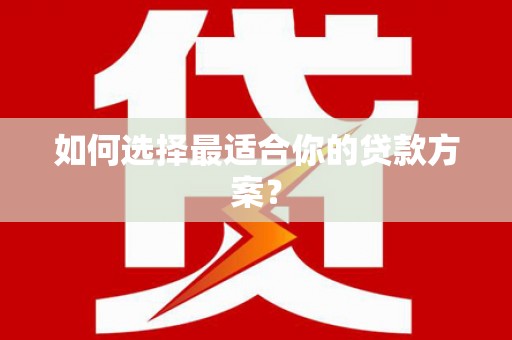 合川如何选择最适合你的贷款方案？