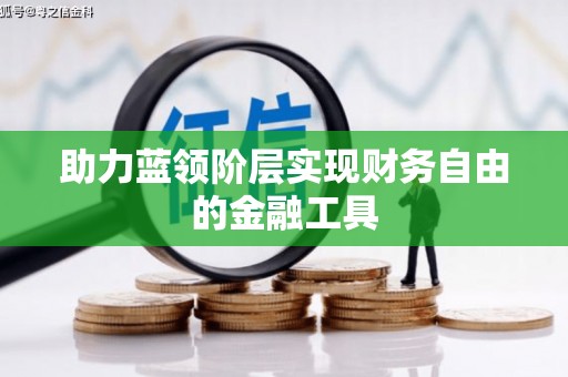 合川助力蓝领阶层实现财务自由的金融工具