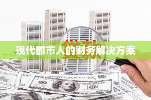 合川现代都市人的财务解决方案