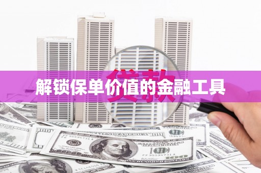 合川解锁保单价值的金融工具