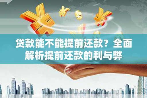 合川贷款能不能提前还款？全面解析提前还款的利与弊