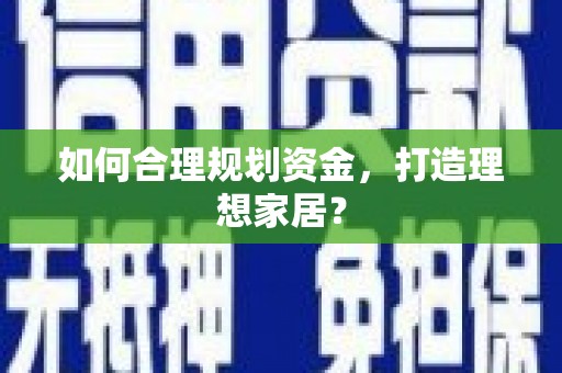 合川如何合理规划资金，打造理想家居？