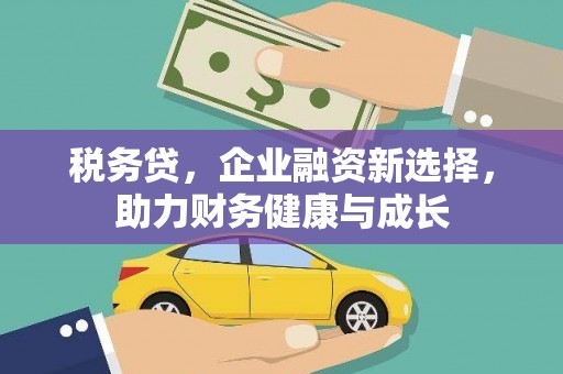 合川税务贷，企业融资新选择，助力财务健康与成长