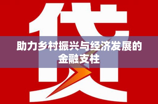 合川助力乡村振兴与经济发展的金融支柱