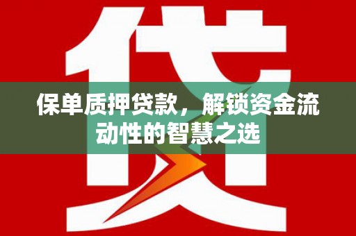 合川保单质押贷款，解锁资金流动性的智慧之选