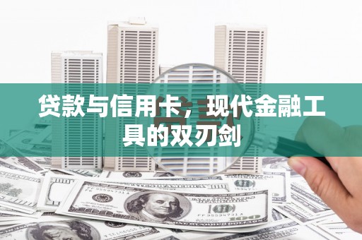 合川贷款与信用卡，现代金融工具的双刃剑